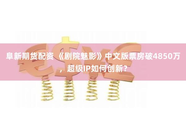阜新期货配资 《剧院魅影》中文版票房破4850万，超级IP如何创新？