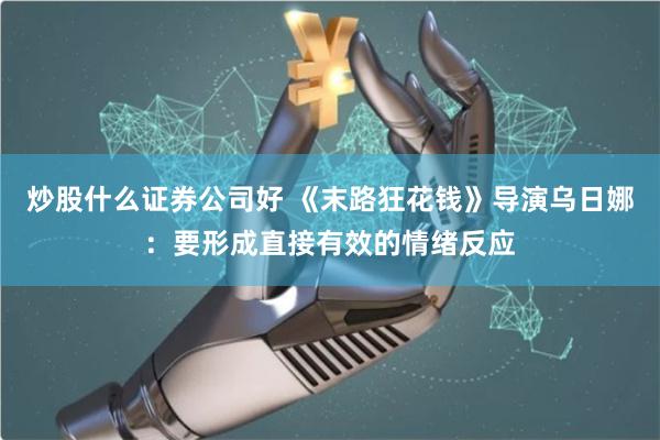 炒股什么证券公司好 《末路狂花钱》导演乌日娜：要形成直接有效的情绪反应