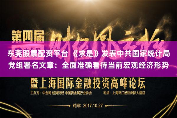 东莞股票配资平台 《求是》发表中共国家统计局党组署名文章：全面准确看待当前宏观经济形势