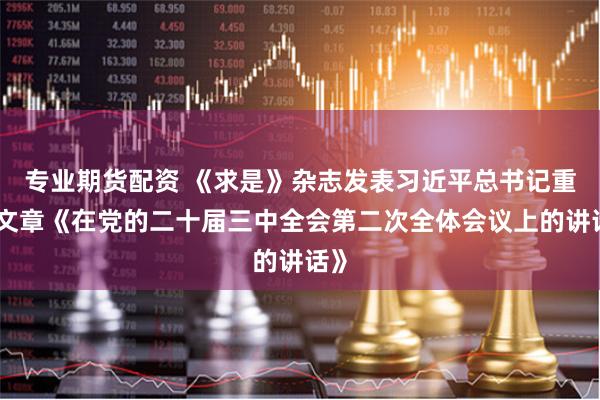 专业期货配资 《求是》杂志发表习近平总书记重要文章《在党的二十届三中全会第二次全体会议上的讲话》