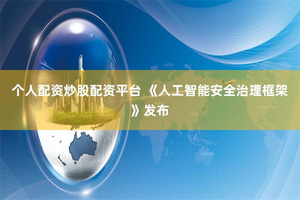 个人配资炒股配资平台 《人工智能安全治理框架》发布