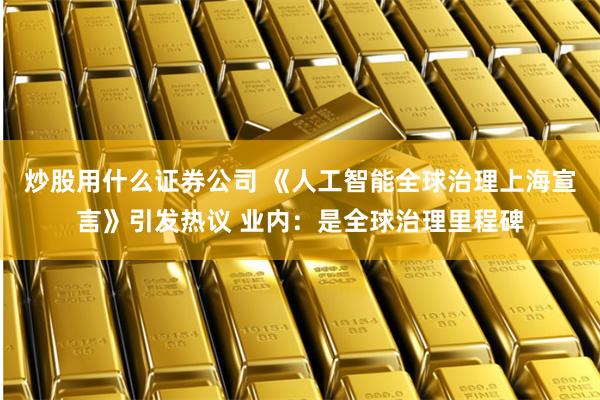 炒股用什么证券公司 《人工智能全球治理上海宣言》引发热议 业内：是全球治理里程碑