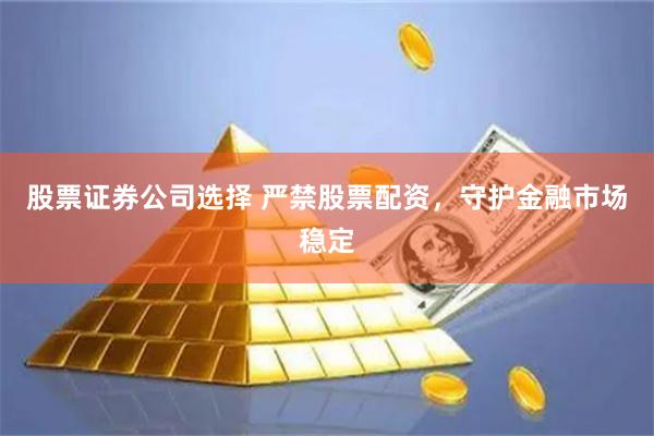 股票证券公司选择 严禁股票配资，守护金融市场稳定