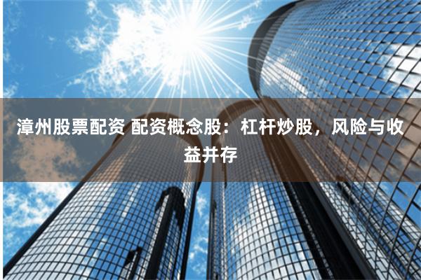 漳州股票配资 配资概念股：杠杆炒股，风险与收益并存