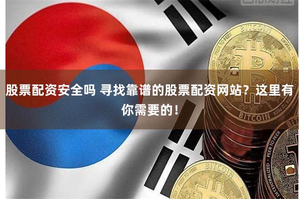 股票配资安全吗 寻找靠谱的股票配资网站？这里有你需要的！