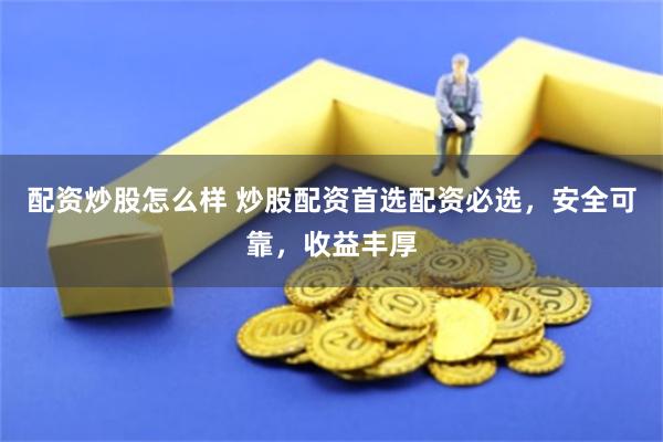 配资炒股怎么样 炒股配资首选配资必选，安全可靠，收益丰厚