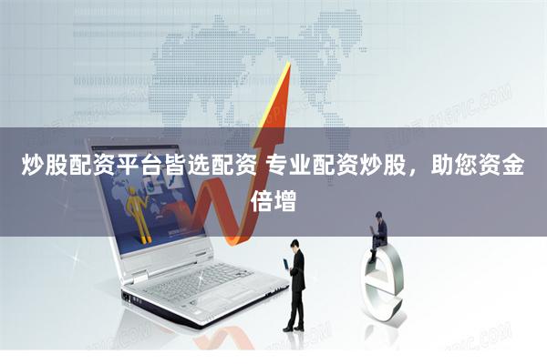 炒股配资平台皆选配资 专业配资炒股，助您资金倍增