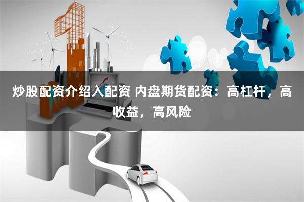 炒股配资介绍入配资 内盘期货配资：高杠杆，高收益，高风险