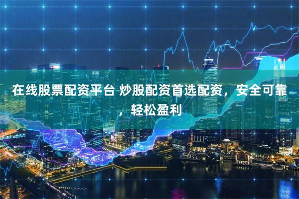 在线股票配资平台 炒股配资首选配资，安全可靠，轻松盈利