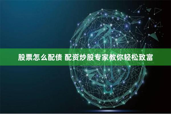 股票怎么配债 配资炒股专家教你轻松致富