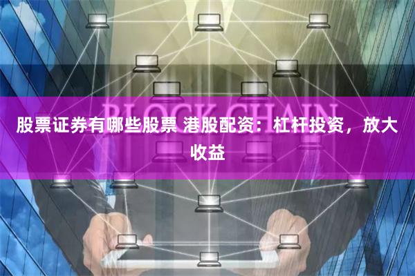 股票证券有哪些股票 港股配资：杠杆投资，放大收益