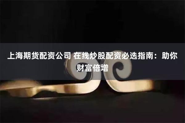 上海期货配资公司 在线炒股配资必选指南：助你财富倍增