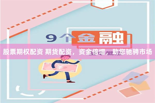 股票期权配资 期货配资，资金倍增，助您驰骋市场
