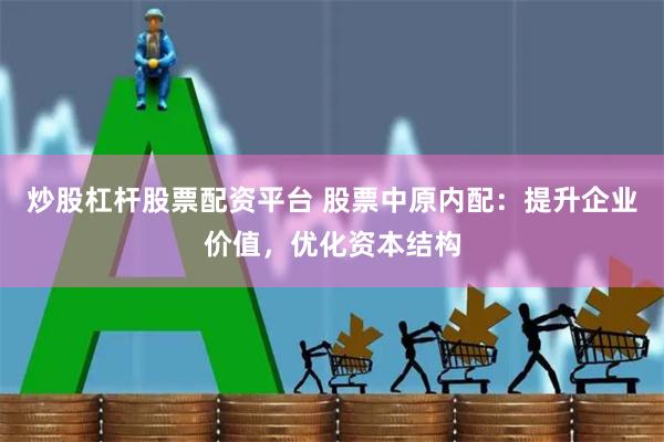 炒股杠杆股票配资平台 股票中原内配：提升企业价值，优化资本结构