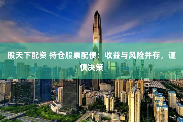 股天下配资 持仓股票配债：收益与风险并存，谨慎决策