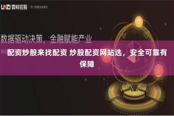 配资炒股来找配资 炒股配资网站选，安全可靠有保障