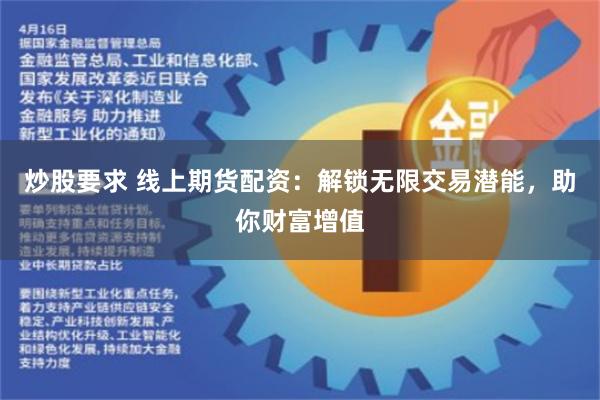 炒股要求 线上期货配资：解锁无限交易潜能，助你财富增值
