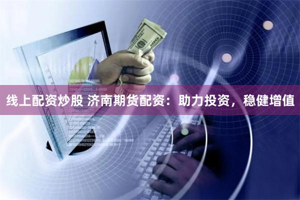 线上配资炒股 济南期货配资：助力投资，稳健增值