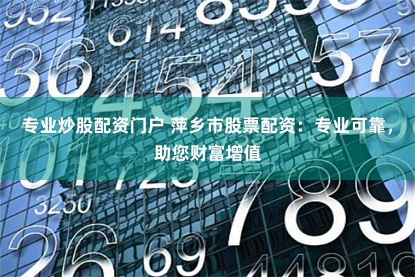 专业炒股配资门户 萍乡市股票配资：专业可靠，助您财富增值