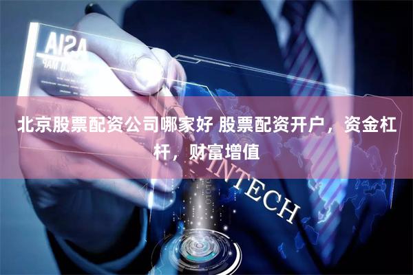 北京股票配资公司哪家好 股票配资开户，资金杠杆，财富增值
