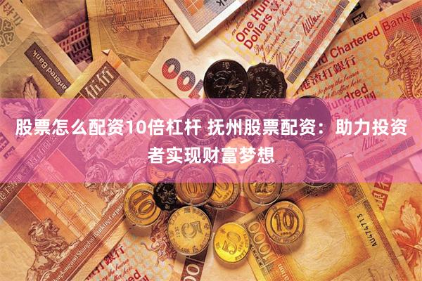 股票怎么配资10倍杠杆 抚州股票配资：助力投资者实现财富梦想