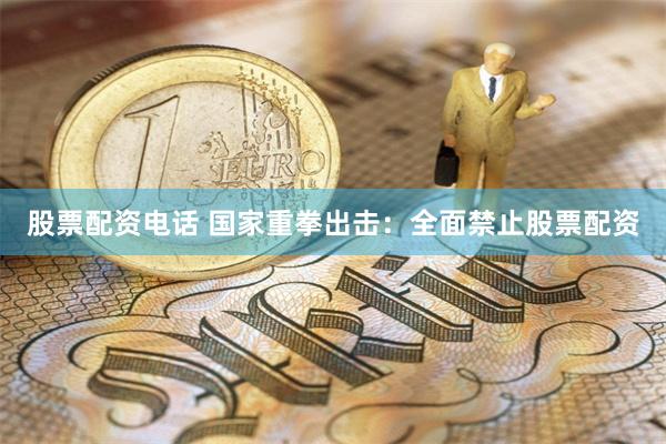 股票配资电话 国家重拳出击：全面禁止股票配资