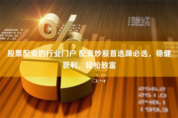 股票配资的行业门户 配资炒股首选蹿必选，稳健获利，轻松致富