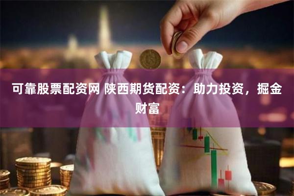 可靠股票配资网 陕西期货配资：助力投资，掘金财富