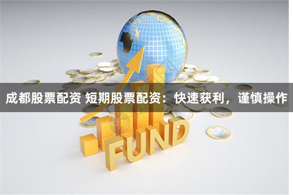 成都股票配资 短期股票配资：快速获利，谨慎操作