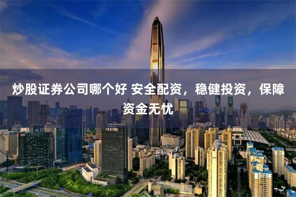 炒股证券公司哪个好 安全配资，稳健投资，保障资金无忧