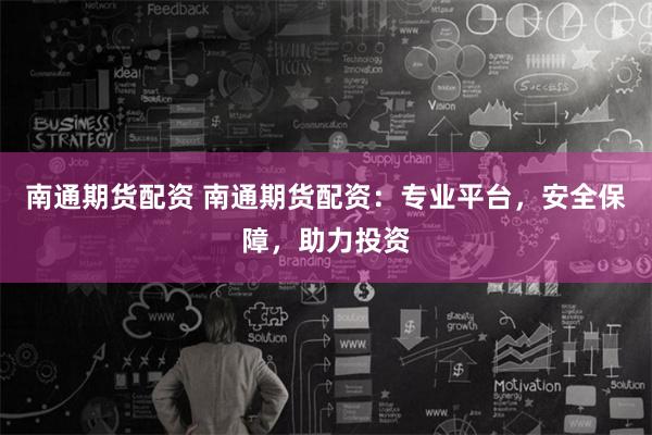 南通期货配资 南通期货配资：专业平台，安全保障，助力投资