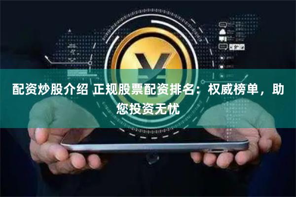 配资炒股介绍 正规股票配资排名：权威榜单，助您投资无忧
