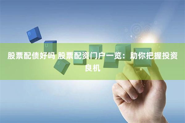 股票配债好吗 股票配资门户一览：助你把握投资良机