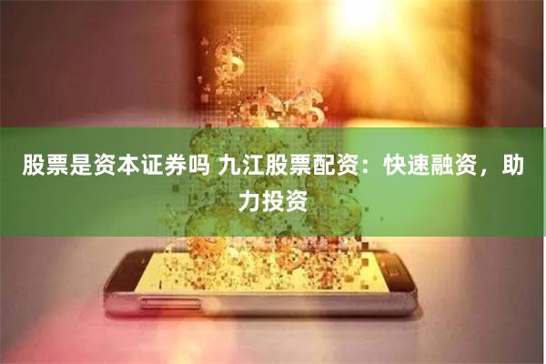 股票是资本证券吗 九江股票配资：快速融资，助力投资