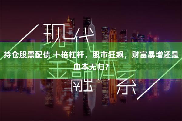 持仓股票配债 十倍杠杆，股市狂飙，财富暴增还是血本无归？