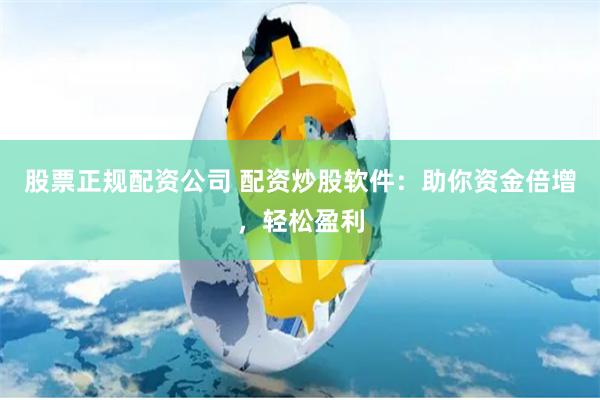 股票正规配资公司 配资炒股软件：助你资金倍增，轻松盈利
