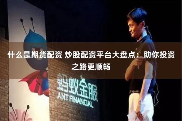什么是期货配资 炒股配资平台大盘点：助你投资之路更顺畅
