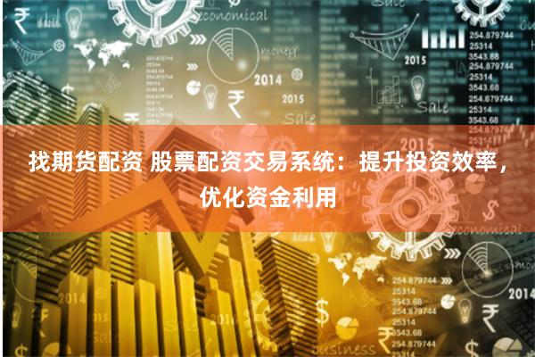 找期货配资 股票配资交易系统：提升投资效率，优化资金利用