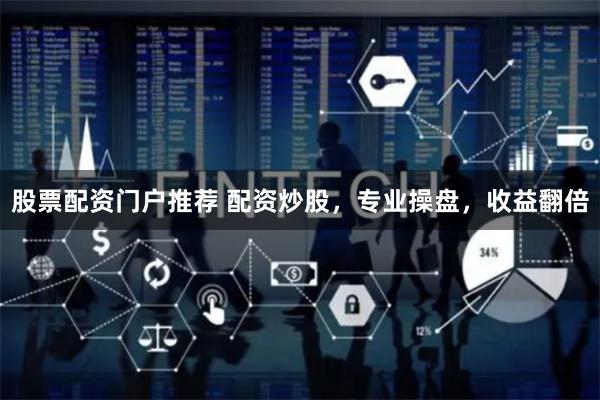 股票配资门户推荐 配资炒股，专业操盘，收益翻倍