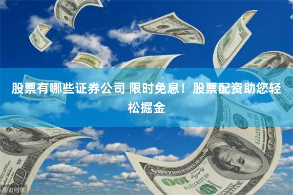 股票有哪些证券公司 限时免息！股票配资助您轻松掘金