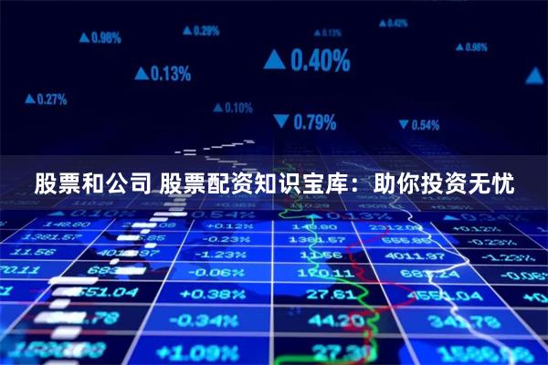 股票和公司 股票配资知识宝库：助你投资无忧