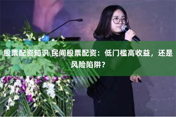 股票配资知识 民间股票配资：低门槛高收益，还是风险陷阱？