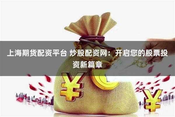 上海期货配资平台 炒股配资网：开启您的股票投资新篇章