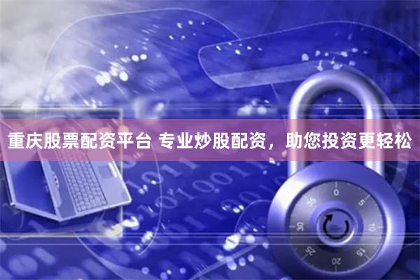 重庆股票配资平台 专业炒股配资，助您投资更轻松