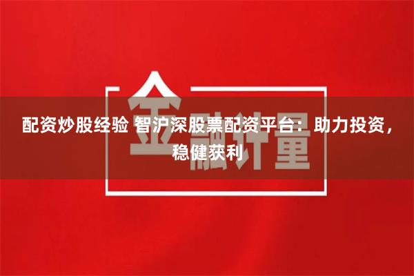 配资炒股经验 智沪深股票配资平台：助力投资，稳健获利