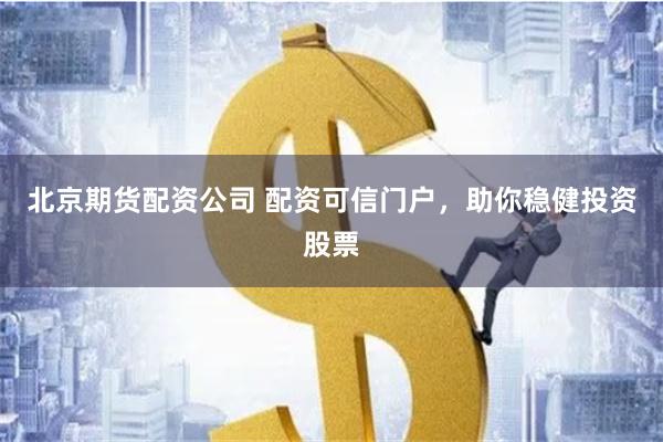 北京期货配资公司 配资可信门户，助你稳健投资股票