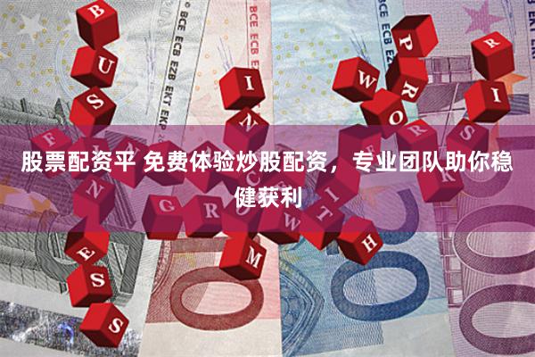 股票配资平 免费体验炒股配资，专业团队助你稳健获利