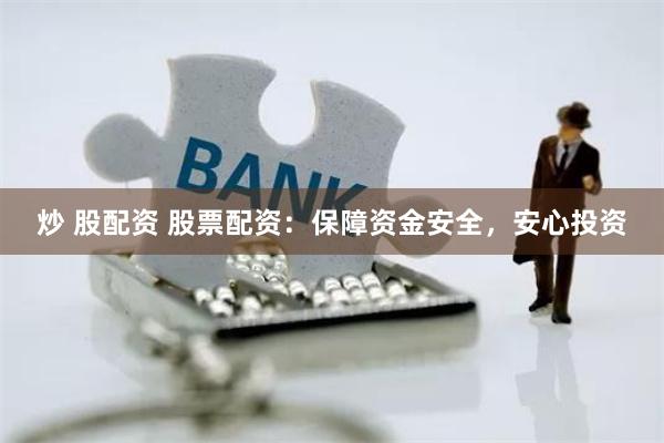 炒 股配资 股票配资：保障资金安全，安心投资