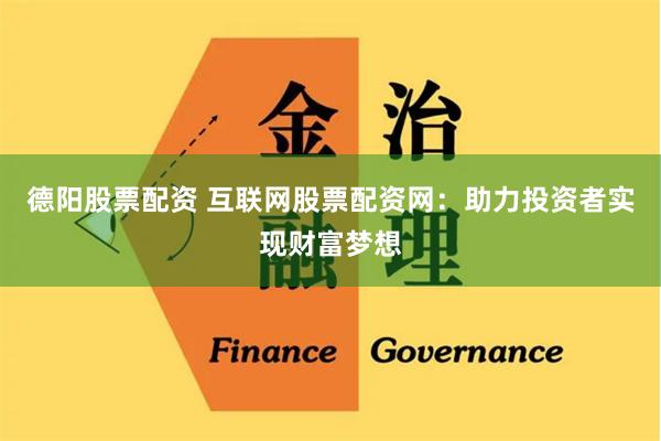 德阳股票配资 互联网股票配资网:助力投资者实现财富梦想