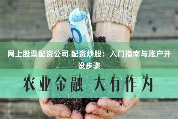 网上股票配资公司 配资炒股:入门指南与账户开设步骤